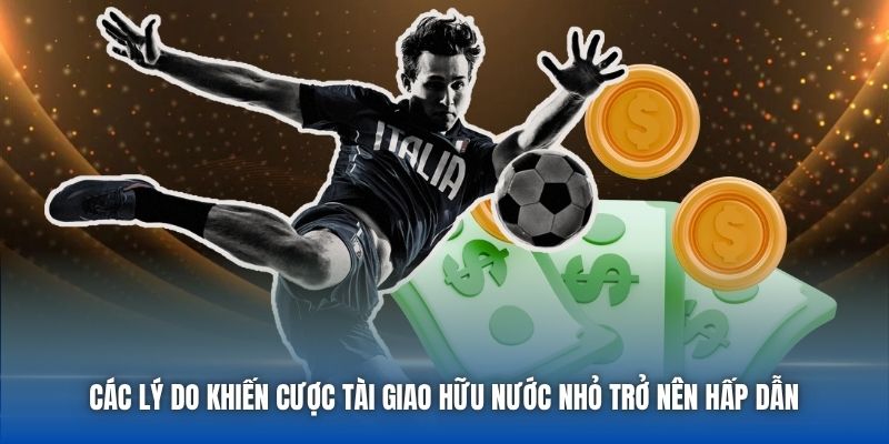 Các lý do khiến cược Tài giao hữu nước nhỏ trở nên hấp dẫn 