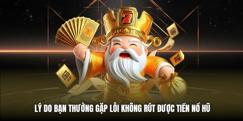 Lý do bạn thường gặp lỗi không rút được tiền nổ hũ