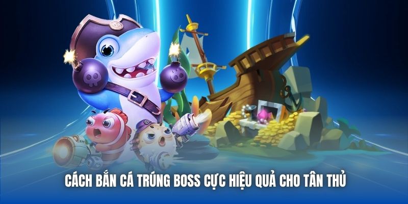 Cách Bắn Cá Trúng Boss Cực Hiệu Quả Cho Tân Thủ