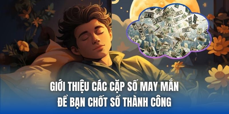 Giới thiệu các cặp số may mắn để bạn chốt sổ thành công