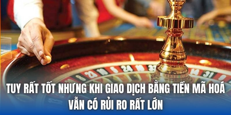 Tuy rất tốt nhưng khi giao dịch bằng tiền mã hoá vẫn có rủi ro rất lớn