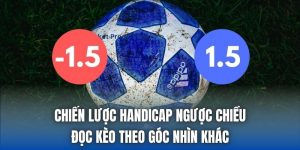 Chiến Lược Handicap Ngược Chiều - Đọc Kèo Theo Góc Nhìn Khác