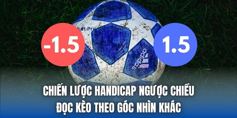 Chiến Lược Handicap Ngược Chiều - Đọc Kèo Theo Góc Nhìn Khác